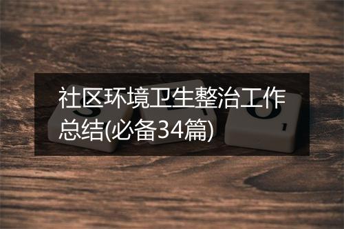 社区环境卫生整治工作总结(必备34篇)