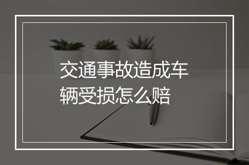 交通事故造成车辆受损怎么赔