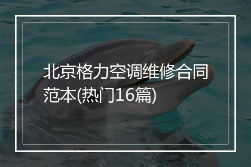 北京格力空调维修合同范本(热门16篇)
