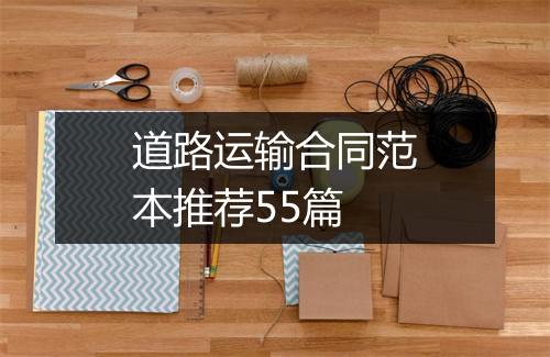 道路运输合同范本推荐55篇