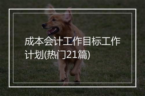 成本会计工作目标工作计划(热门21篇)