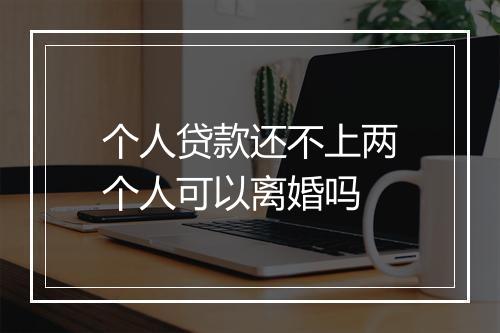 个人贷款还不上两个人可以离婚吗