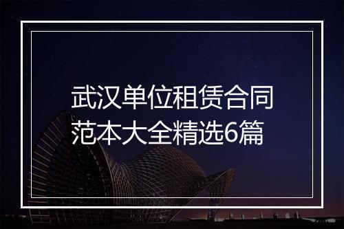 武汉单位租赁合同范本大全精选6篇