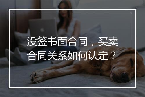 没签书面合同，买卖合同关系如何认定？