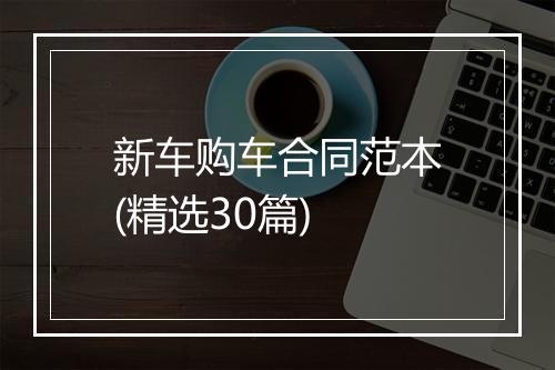 新车购车合同范本(精选30篇)