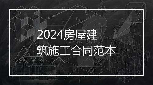 2024房屋建筑施工合同范本