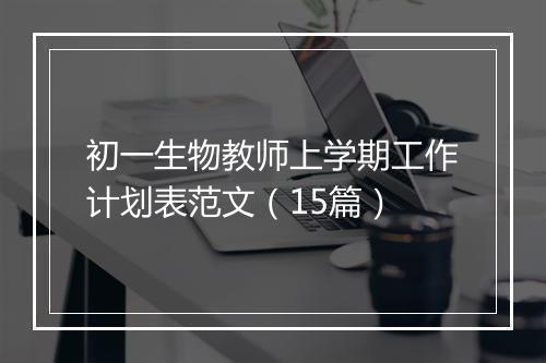 初一生物教师上学期工作计划表范文（15篇）