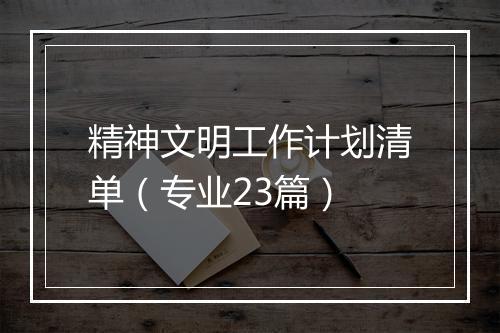 精神文明工作计划清单（专业23篇）