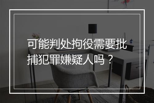 可能判处拘役需要批捕犯罪嫌疑人吗？