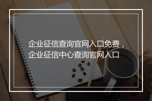 企业征信查询官网入口免费，企业征信中心查询官网入口