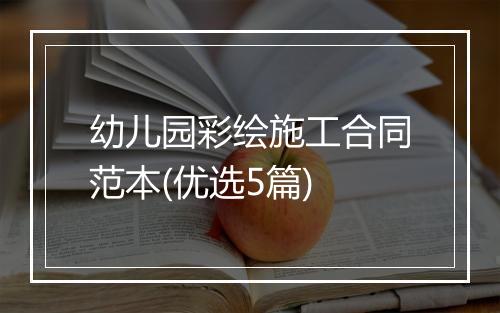 幼儿园彩绘施工合同范本(优选5篇)