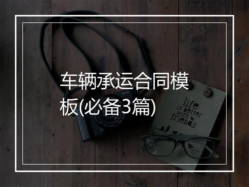 车辆承运合同模板(必备3篇)