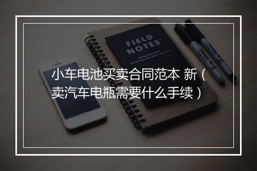 小车电池买卖合同范本 新（卖汽车电瓶需要什么手续）