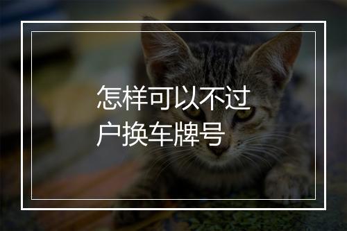 怎样可以不过户换车牌号