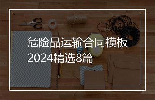 危险品运输合同模板2024精选8篇