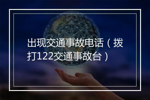 出现交通事故电话（拨打122交通事故台）