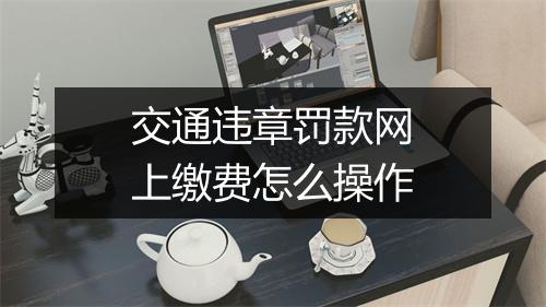 交通违章罚款网上缴费怎么操作