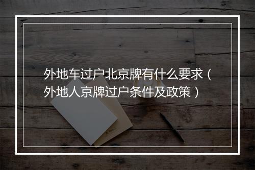 外地车过户北京牌有什么要求（外地人京牌过户条件及政策）