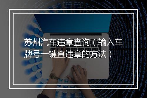 苏州汽车违章查询（输入车牌号一键查违章的方法）