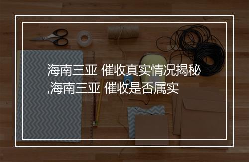 海南三亚 催收真实情况揭秘,海南三亚 催收是否属实