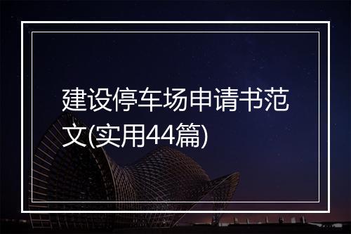 建设停车场申请书范文(实用44篇)