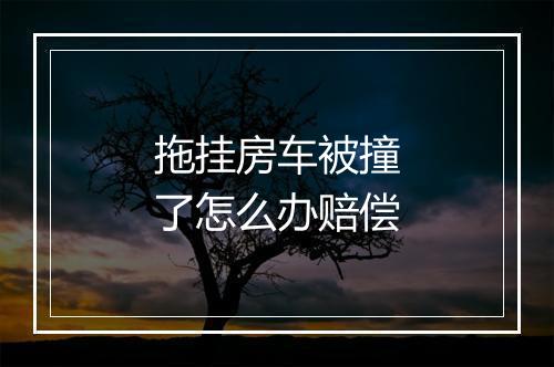 拖挂房车被撞了怎么办赔偿
