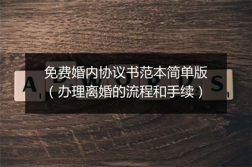免费婚内协议书范本简单版（办理离婚的流程和手续）