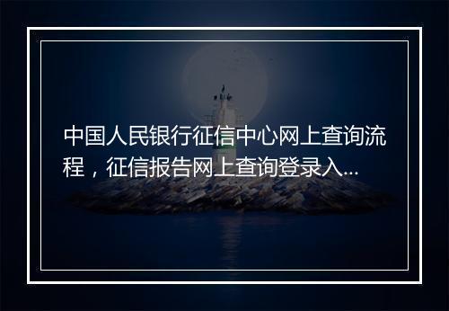中国人民银行征信中心网上查询流程，征信报告网上查询登录入口中国人民银行