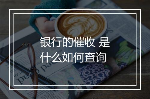 银行的催收 是什么如何查询