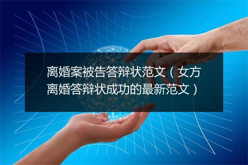 离婚案被告答辩状范文（女方离婚答辩状成功的最新范文）