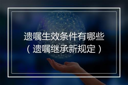 遗嘱生效条件有哪些（遗嘱继承新规定）