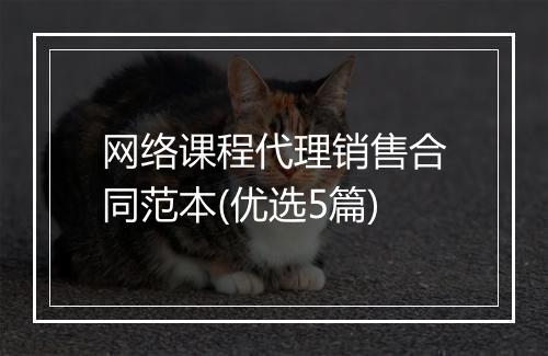 网络课程代理销售合同范本(优选5篇)