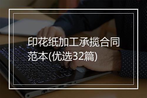 印花纸加工承揽合同范本(优选32篇)