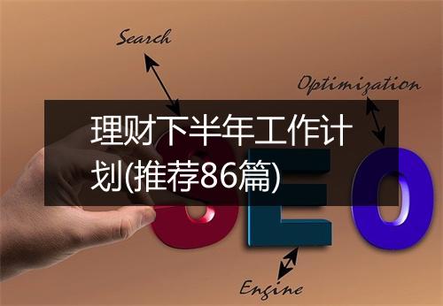 理财下半年工作计划(推荐86篇)