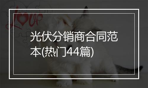 光伏分销商合同范本(热门44篇)