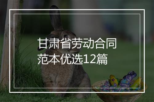 甘肃省劳动合同范本优选12篇