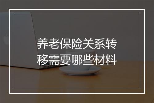 养老保险关系转移需要哪些材料
