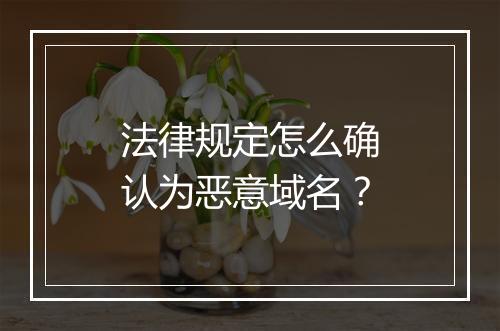 法律规定怎么确认为恶意域名？