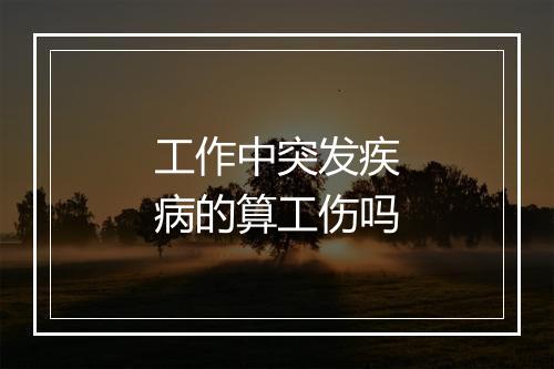 工作中突发疾病的算工伤吗
