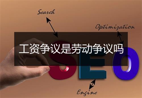 工资争议是劳动争议吗