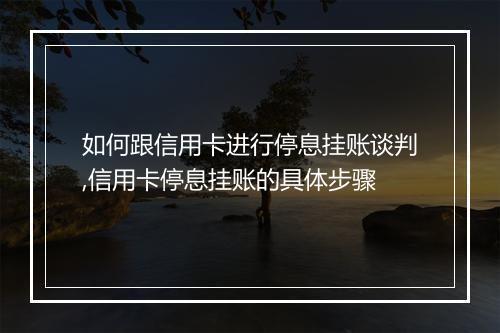 如何跟信用卡进行停息挂账谈判,信用卡停息挂账的具体步骤