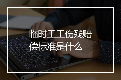 临时工工伤残赔偿标准是什么