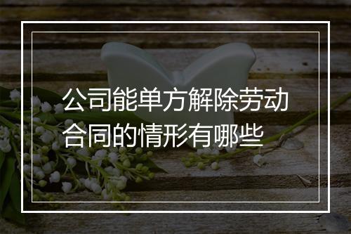 公司能单方解除劳动合同的情形有哪些