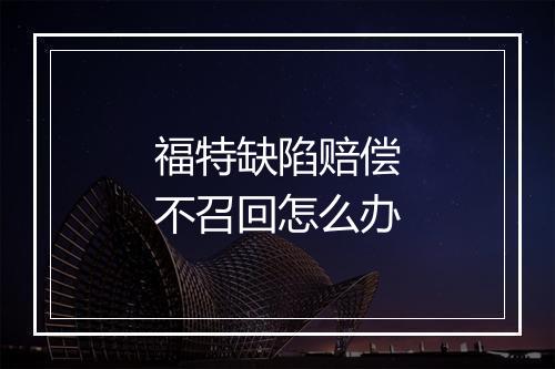 福特缺陷赔偿不召回怎么办