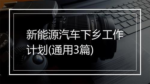 新能源汽车下乡工作计划(通用3篇)