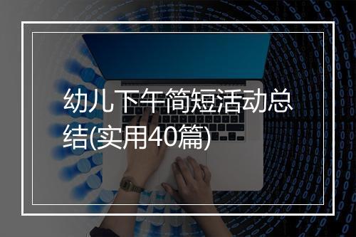 幼儿下午简短活动总结(实用40篇)
