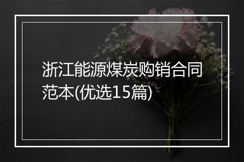 浙江能源煤炭购销合同范本(优选15篇)