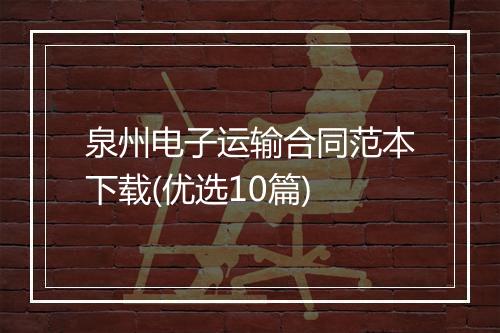 泉州电子运输合同范本下载(优选10篇)