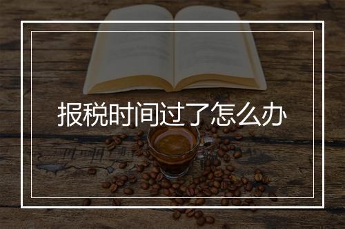 报税时间过了怎么办