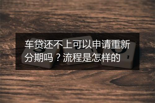 车贷还不上可以申请重新分期吗？流程是怎样的
